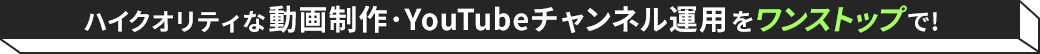 ハイクオリティな動画制作・YouTubeチャンネル運用をワンストップで!