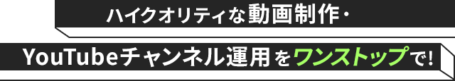 ハイクオリティな動画制作・YouTubeチャンネル運用をワンストップで!