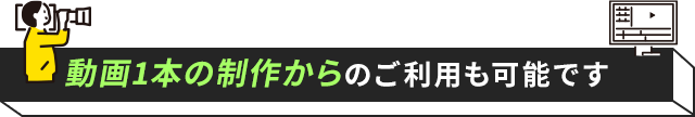 動画1本の制作からのご利用も可能です!