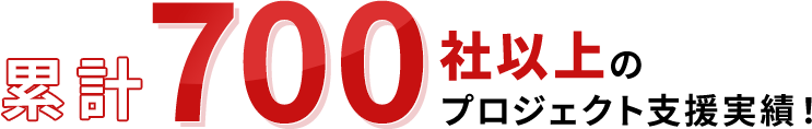 累計700社以上のプロジェクト支援実績！