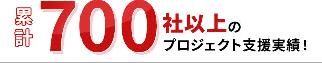 累計700社以上のプロジェクト支援実績！