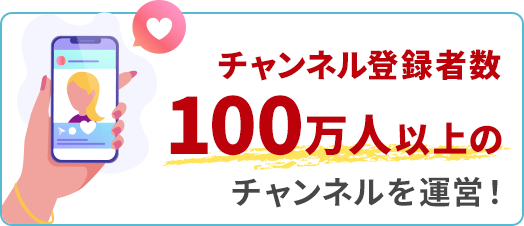 チャンネル登録者数100万人以上のチャンネルを運営！