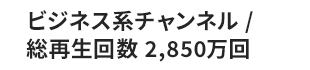 ビジネス系チャンネル / 総再生回数 2,850万回