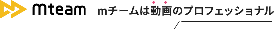 mチームは動画のプロフェッショナル