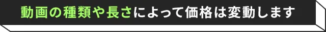 動画の種類や長さによって価格は変動します!