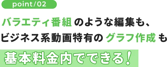 バラエティ番組のような編集も、 ビジネス系動画特有のグラフ作成も基本料金内でできる