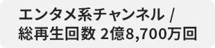 エンタメ系チャンネル / 総再生回数 2億8,700万回