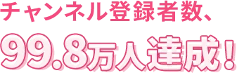 チャンネル登録者数、99.8万人達成!