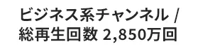 ビジネス系チャンネル / 総再生回数 2,850万回