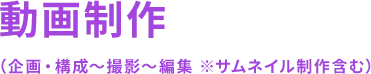 動画制作（企画・構成～撮影～編集 ※サムネイル制作含む）