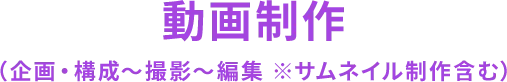 動画制作（企画・構成～撮影～編集 ※サムネイル制作含む）