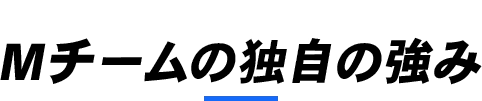 Mチームの独自の強み