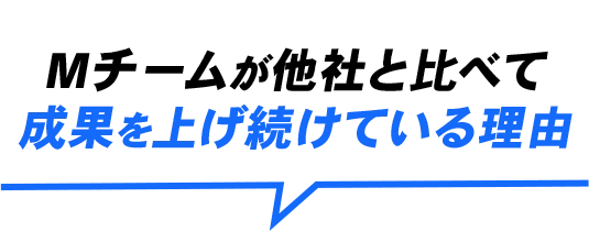 Mチームが他社と比べて成果を上げ続けている理由