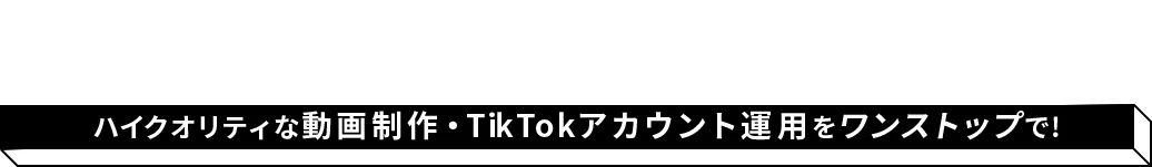 ハイクオリティな動画制作・TikTokアカウント運用をワンストップで!